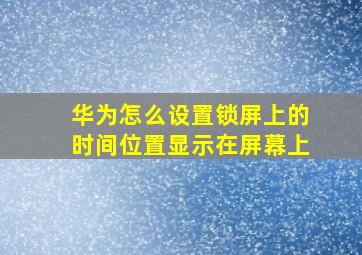 华为怎么设置锁屏上的时间位置显示在屏幕上