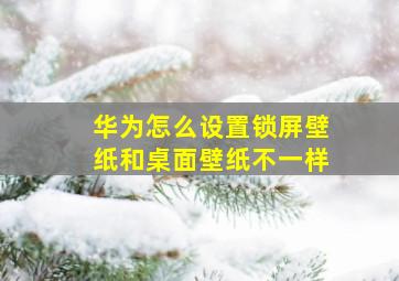 华为怎么设置锁屏壁纸和桌面壁纸不一样