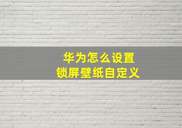 华为怎么设置锁屏壁纸自定义