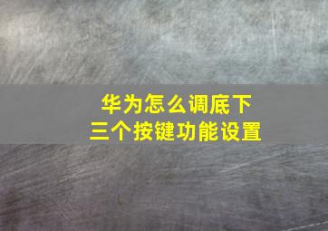 华为怎么调底下三个按键功能设置