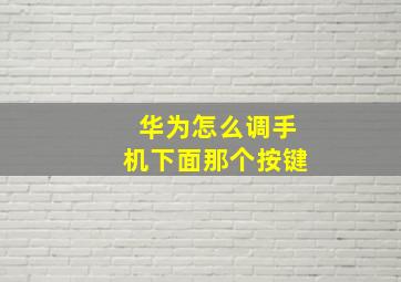 华为怎么调手机下面那个按键