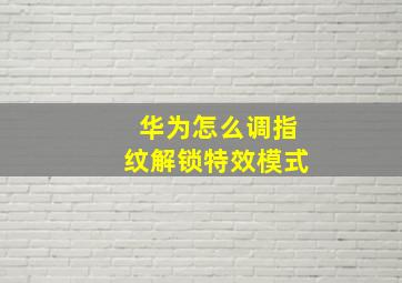 华为怎么调指纹解锁特效模式