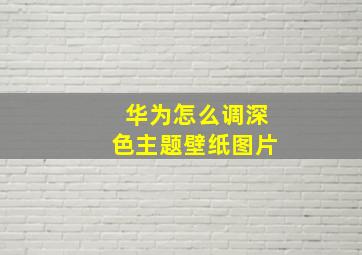 华为怎么调深色主题壁纸图片