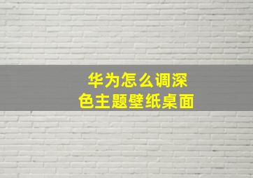 华为怎么调深色主题壁纸桌面