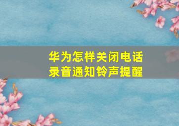 华为怎样关闭电话录音通知铃声提醒