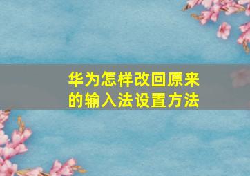 华为怎样改回原来的输入法设置方法