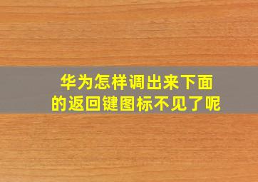 华为怎样调出来下面的返回键图标不见了呢