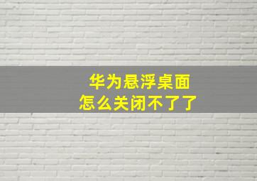 华为悬浮桌面怎么关闭不了了