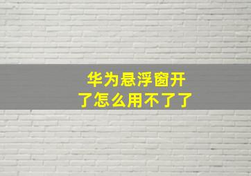 华为悬浮窗开了怎么用不了了