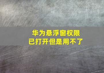 华为悬浮窗权限已打开但是用不了