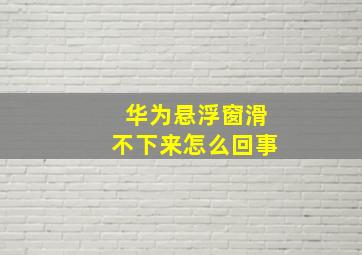 华为悬浮窗滑不下来怎么回事