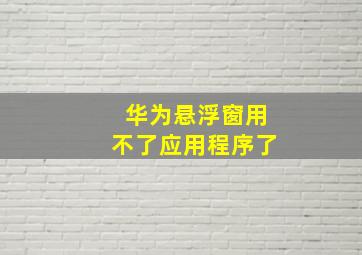 华为悬浮窗用不了应用程序了