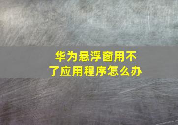 华为悬浮窗用不了应用程序怎么办