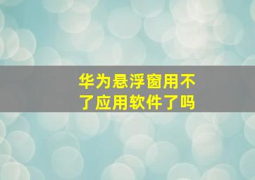 华为悬浮窗用不了应用软件了吗