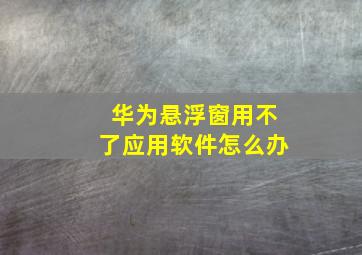 华为悬浮窗用不了应用软件怎么办