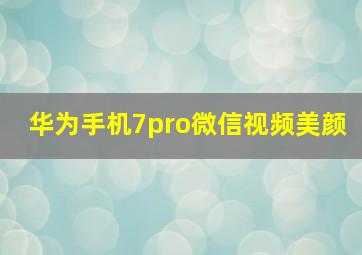 华为手机7pro微信视频美颜