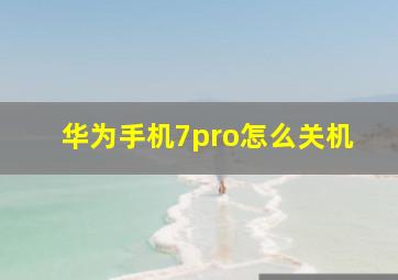 华为手机7pro怎么关机