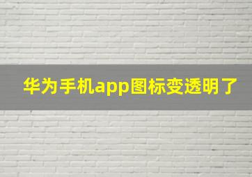 华为手机app图标变透明了