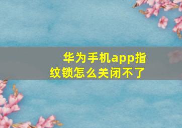 华为手机app指纹锁怎么关闭不了