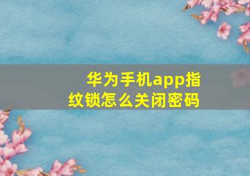 华为手机app指纹锁怎么关闭密码