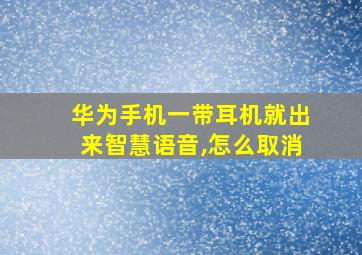 华为手机一带耳机就出来智慧语音,怎么取消