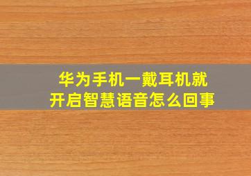 华为手机一戴耳机就开启智慧语音怎么回事