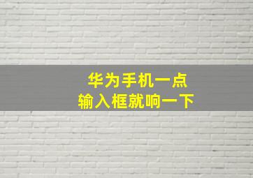 华为手机一点输入框就响一下