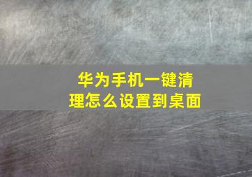 华为手机一键清理怎么设置到桌面