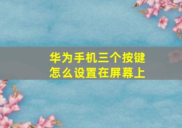 华为手机三个按键怎么设置在屏幕上