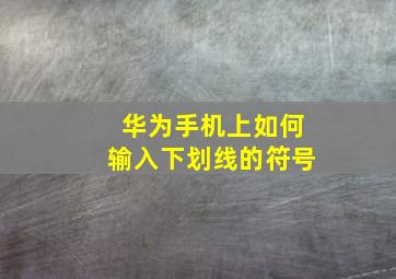 华为手机上如何输入下划线的符号