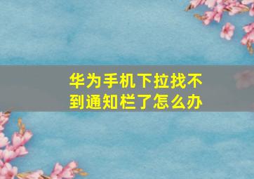 华为手机下拉找不到通知栏了怎么办