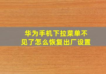 华为手机下拉菜单不见了怎么恢复出厂设置