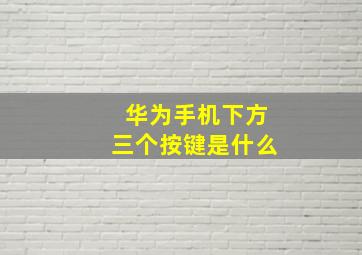 华为手机下方三个按键是什么