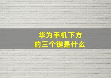 华为手机下方的三个键是什么