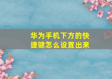 华为手机下方的快捷键怎么设置出来