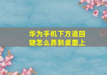 华为手机下方返回键怎么弄到桌面上