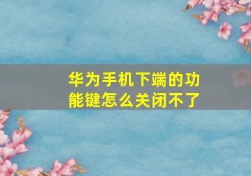 华为手机下端的功能键怎么关闭不了