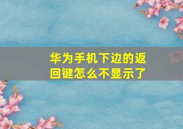 华为手机下边的返回键怎么不显示了