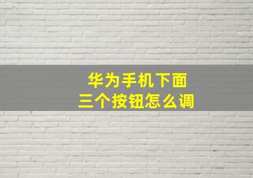 华为手机下面三个按钮怎么调