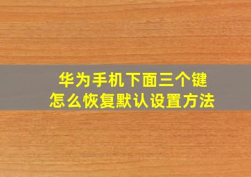 华为手机下面三个键怎么恢复默认设置方法