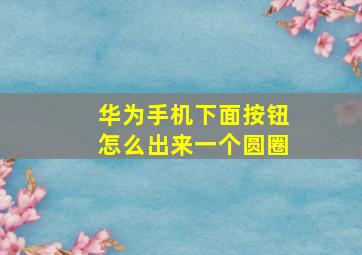 华为手机下面按钮怎么出来一个圆圈