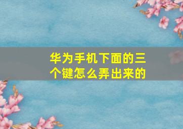 华为手机下面的三个键怎么弄出来的