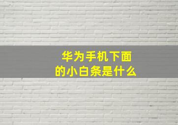 华为手机下面的小白条是什么