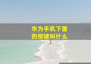 华为手机下面的按键叫什么