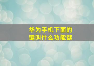 华为手机下面的键叫什么功能键