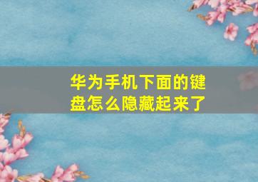 华为手机下面的键盘怎么隐藏起来了