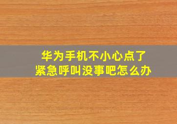 华为手机不小心点了紧急呼叫没事吧怎么办