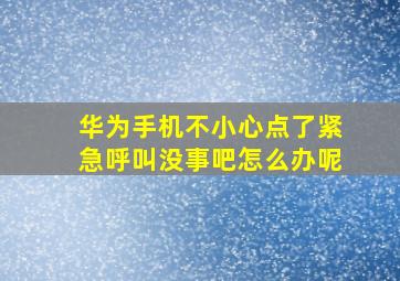 华为手机不小心点了紧急呼叫没事吧怎么办呢