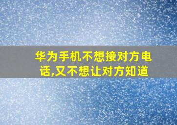 华为手机不想接对方电话,又不想让对方知道