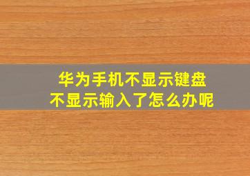 华为手机不显示键盘不显示输入了怎么办呢